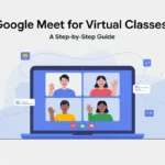 Using Google Meet for Virtual Classes: A Step-by-Step Guide