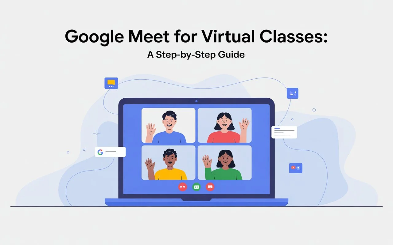 Using Google Meet for Virtual Classes: A Step-by-Step Guide
